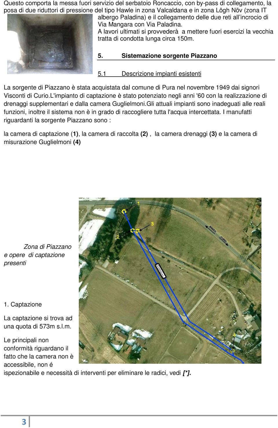 A lavori ultimati si provvederà a mettere fuori esercizi la vecchia tratta di condotta lunga circa 150m. 5. Sistemazione sorgente Piazzano 5.