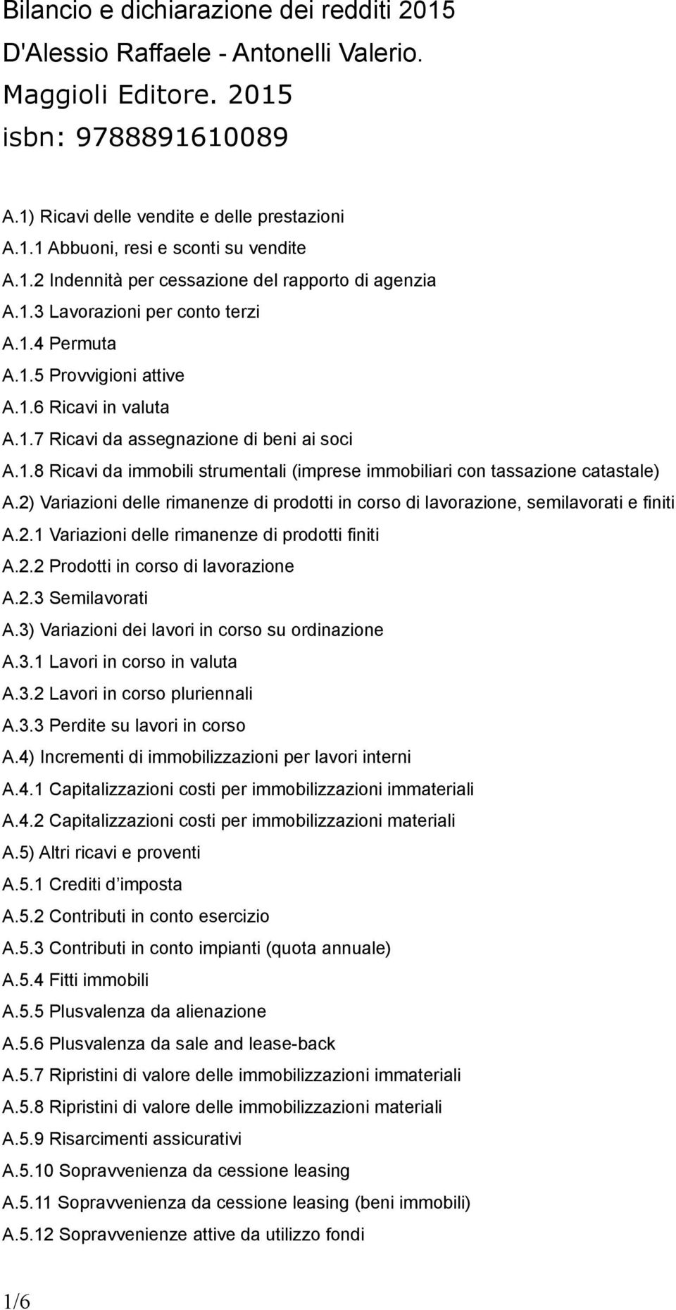 2) Variazioni delle rimanenze di prodotti in corso di lavorazione, semilavorati e finiti A.2.1 Variazioni delle rimanenze di prodotti finiti A.2.2 Prodotti in corso di lavorazione A.2.3 Semilavorati A.