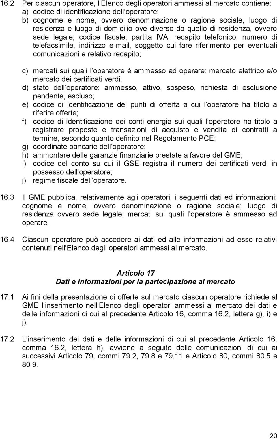 riferimento per eventuali comunicazioni e relativo recapito; c) mercati sui quali l operatore è ammesso ad operare: mercato elettrico e/o mercato dei certificati verdi; d) stato dell operatore: