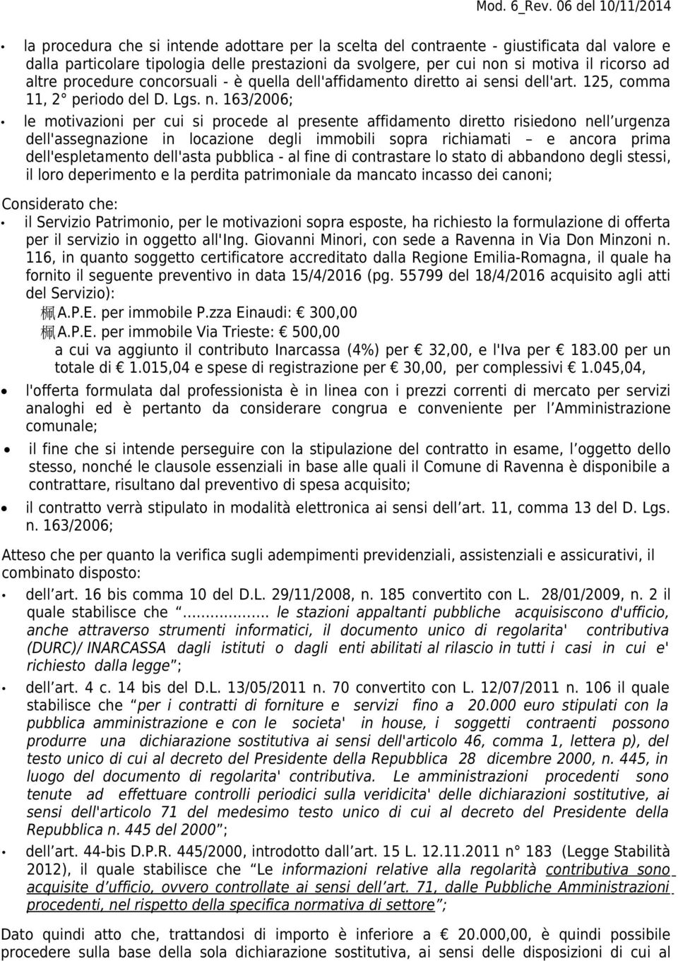 163/2006; le motivazioni per cui si procede al presente affidamento diretto risiedono nell urgenza dell'assegnazione in locazione degli immobili sopra richiamati e ancora prima dell'espletamento