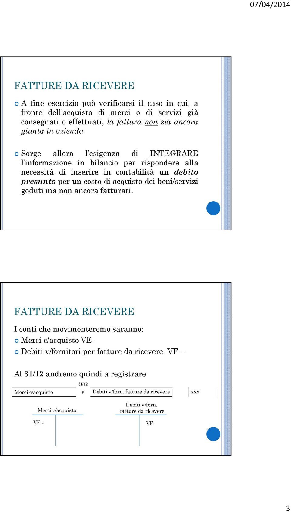 costo di cquisto dei beni/servizi goduti m non ncor ftturti. FATTURE DA RICEVERE Al ndremo quindi registrre Merci c/cquisto Debiti v/forn.