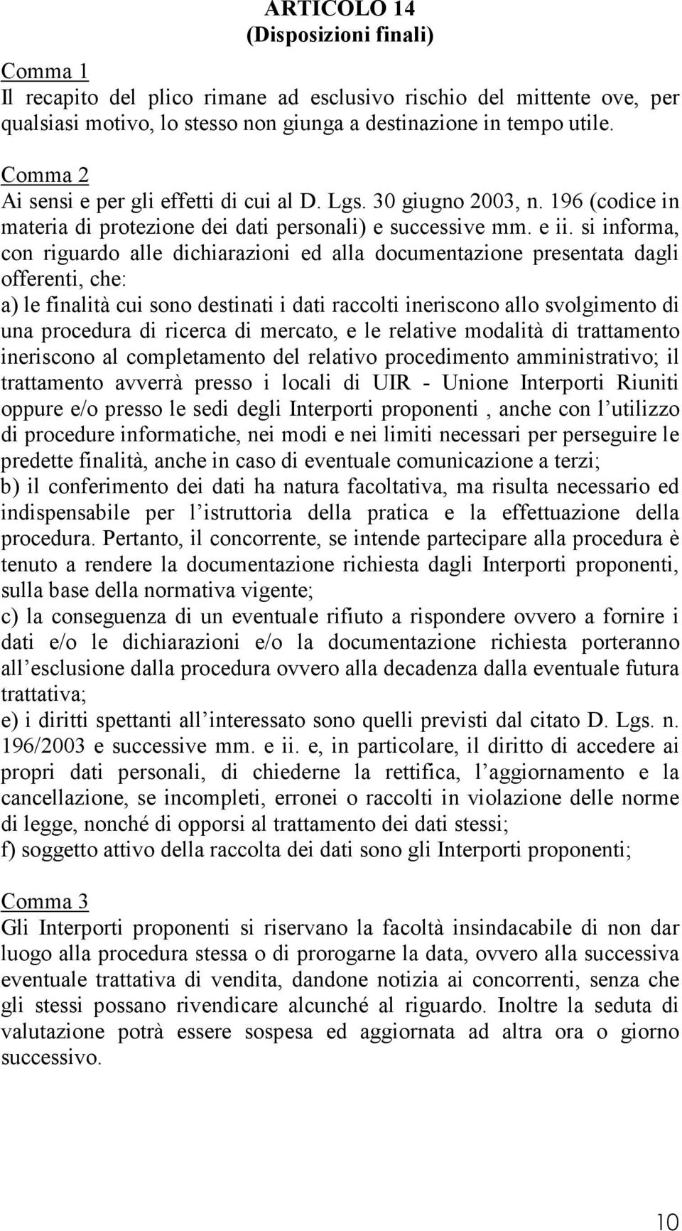 si informa, con riguardo alle dichiarazioni ed alla documentazione presentata dagli offerenti, che: a) le finalità cui sono destinati i dati raccolti ineriscono allo svolgimento di una procedura di