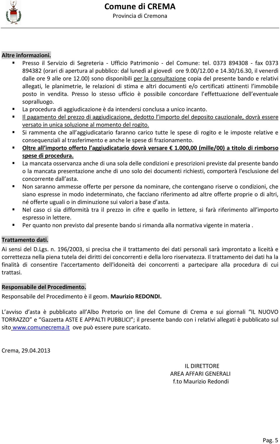 00) sono disponibili per la consultazione copia del presente bando e relativi allegati, le planimetrie, le relazioni di stima e altri documenti e/o certificati attinenti l immobile posto in vendita.