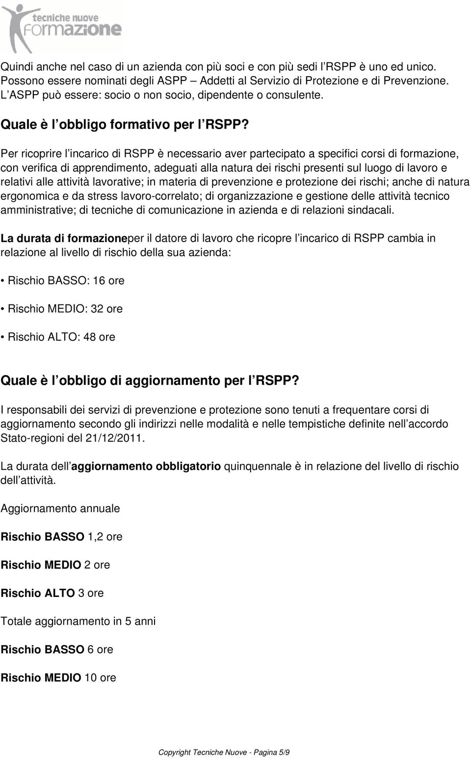 Per ricoprire l incarico di RSPP è necessario aver partecipato a specifici corsi di formazione, con verifica di apprendimento, adeguati alla natura dei rischi presenti sul luogo di lavoro e relativi