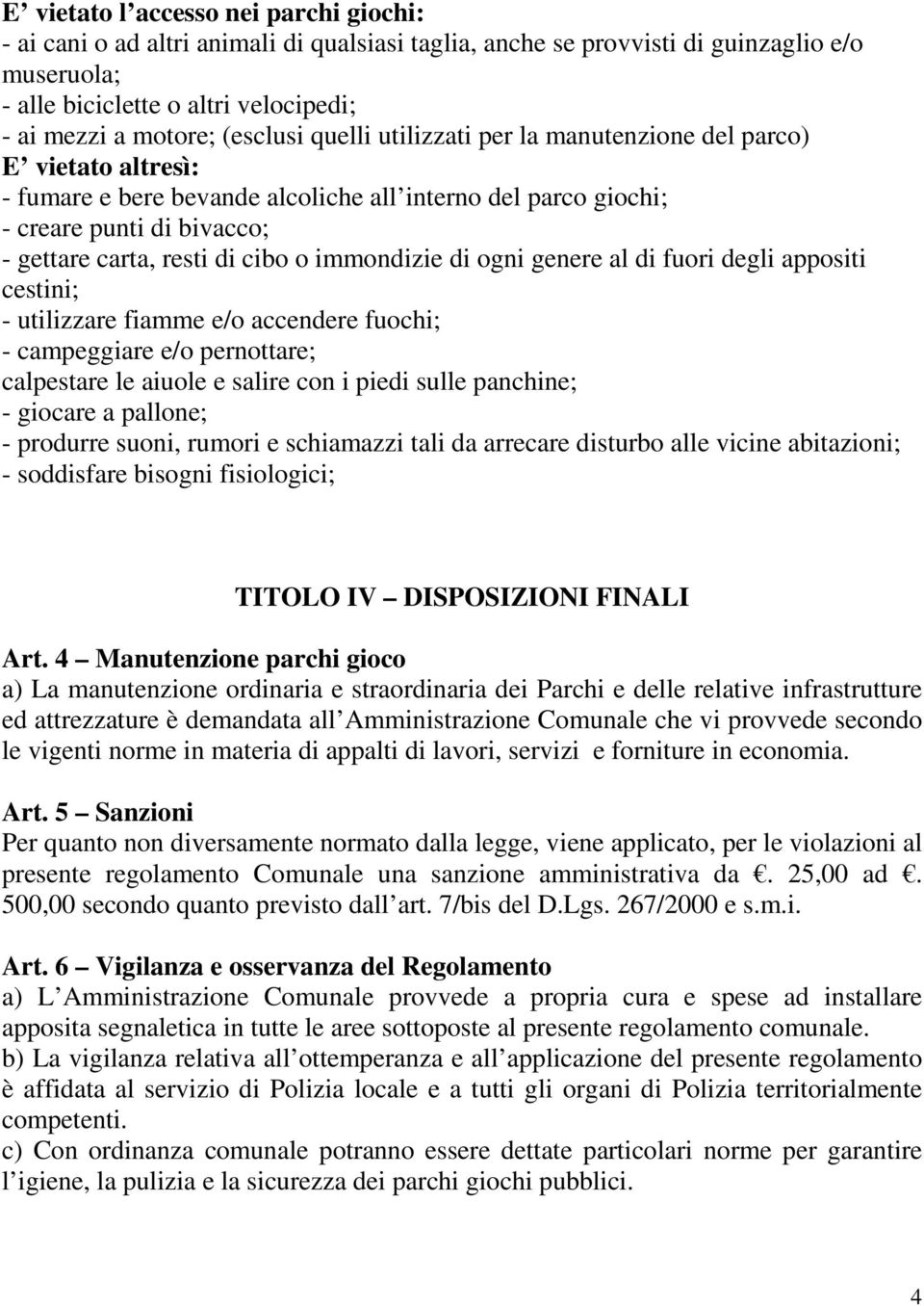 o immondizie di ogni genere al di fuori degli appositi cestini; - utilizzare fiamme e/o accendere fuochi; - campeggiare e/o pernottare; calpestare le aiuole e salire con i piedi sulle panchine; -