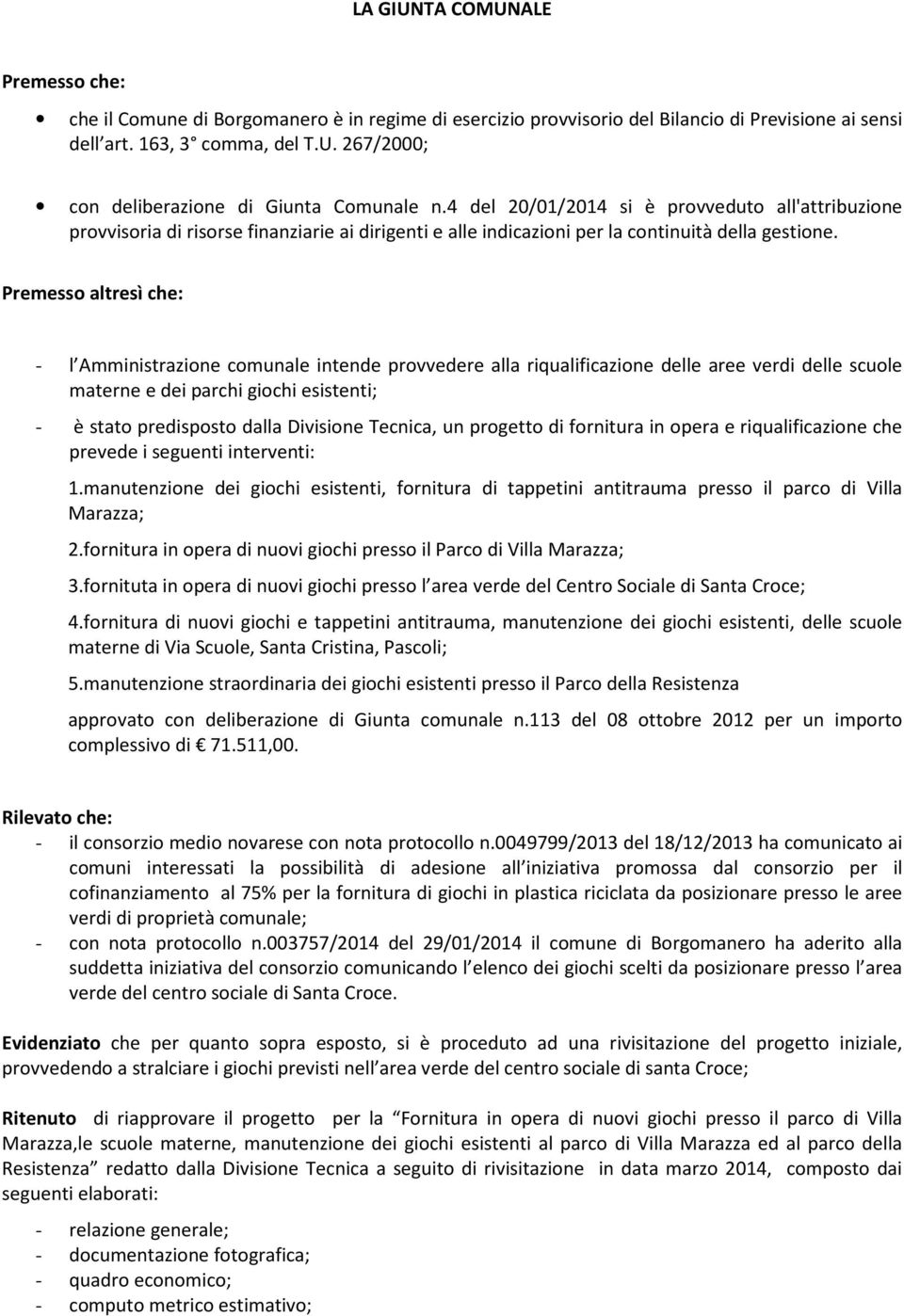 Premesso altresì che: - l Amministrazione comunale intende provvedere alla riqualificazione delle aree verdi delle scuole materne e dei parchi giochi esistenti; - è stato predisposto dalla Divisione