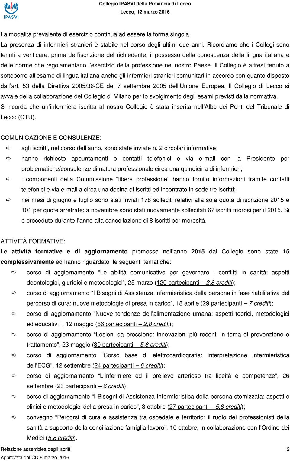 professione nel nostro Paese. Il Collegio è altresì tenuto a sottoporre all esame di lingua italiana anche gli infermieri stranieri comunitari in accordo con quanto disposto dall art.