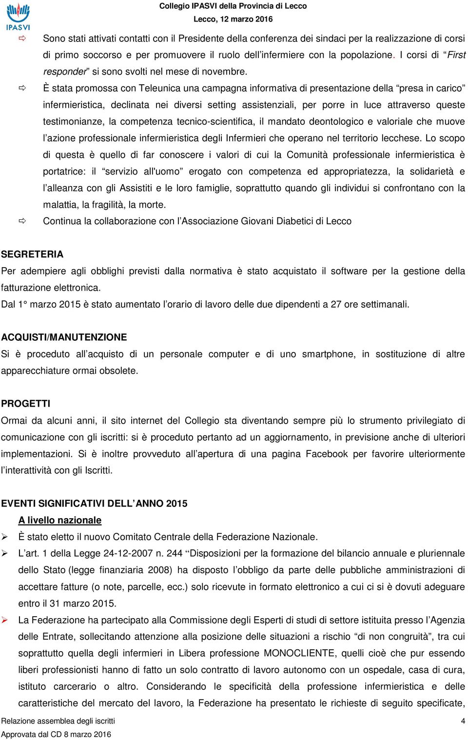 È stata promossa con Teleunica una campagna informativa di presentazione della presa in carico infermieristica, declinata nei diversi setting assistenziali, per porre in luce attraverso queste