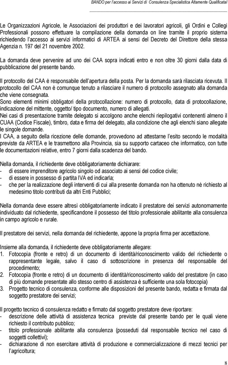 La domanda deve pervenire ad uno dei CAA sopra indicati entro e non oltre 30 giorni dalla data di pubblicazione del presente bando. Il protocollo del CAA è responsabile dell apertura della posta.