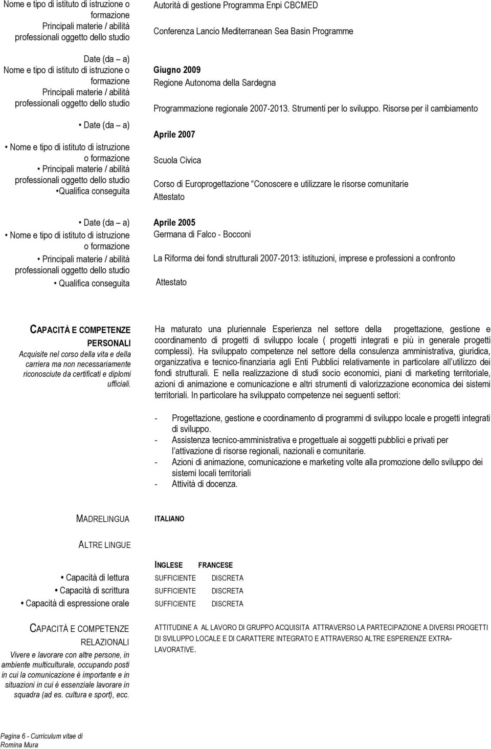 di gestione Programma Enpi CBCMED Conferenza Lancio Mediterranean Sea Basin Programme Giugno 2009 Regione Autonoma della Sardegna Programmazione regionale 2007-2013. Strumenti per lo sviluppo.