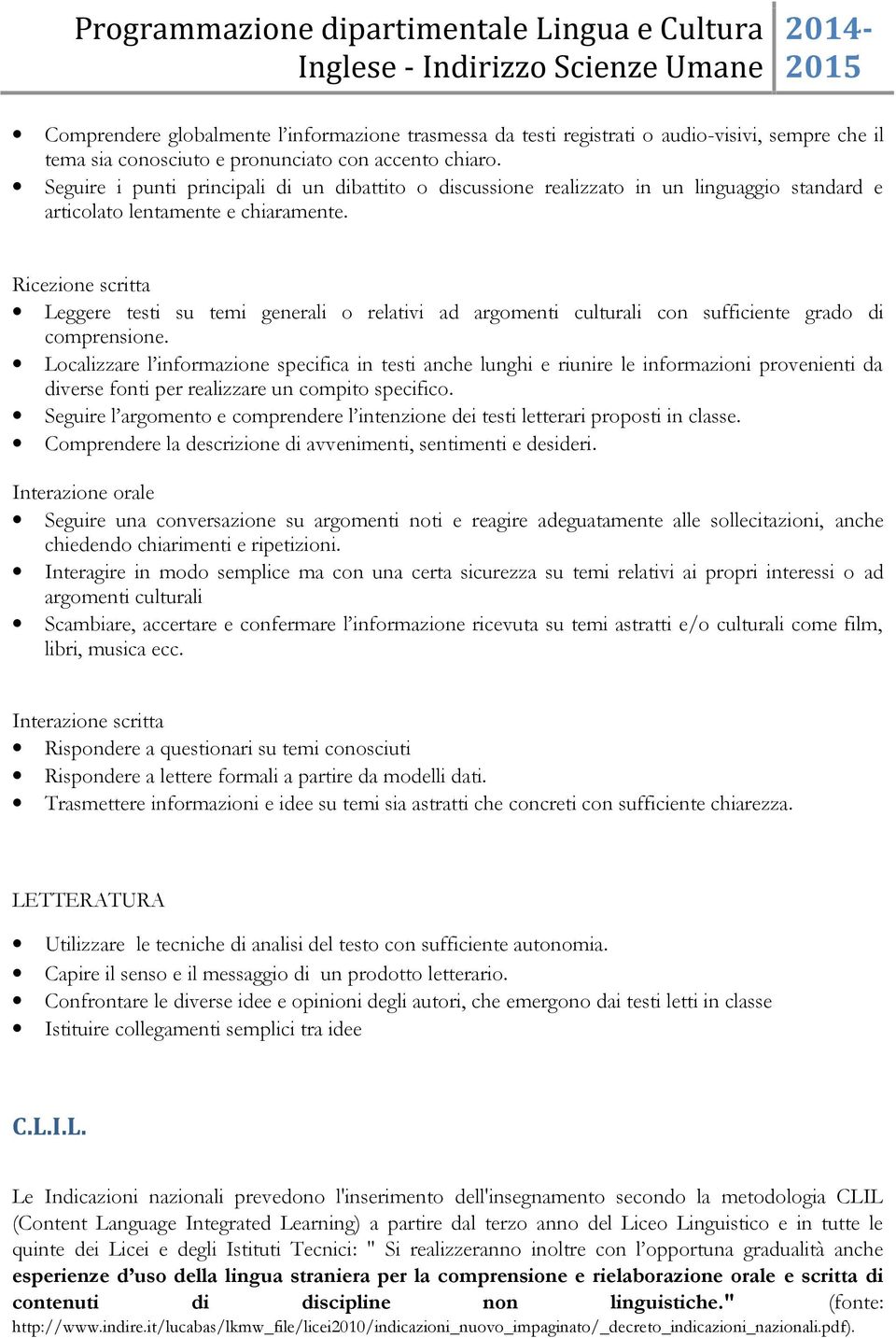 Ricezione scritta Leggere testi su temi generali o relativi ad argomenti culturali con sufficiente grado di comprensione.