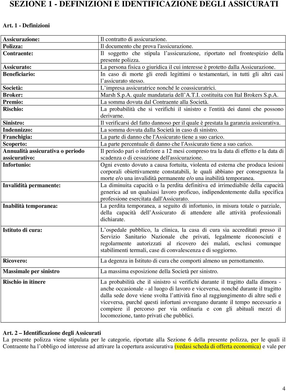 assicurativo: Infortunio: Invalidità permanente: Inabilità temporanea: Istituto di cura: Ricovero: Massimale per sinistro Il contratto di assicurazione. Il documento che prova l'assicurazione.