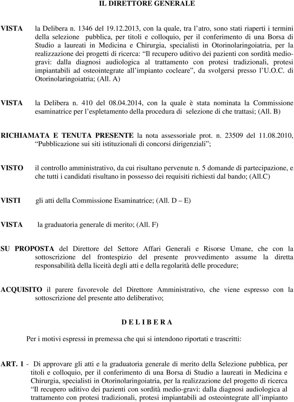 specialisti in Otorinolaringoiatria, per la realizzazione dei progetti di ricerca: Il recupero uditivo dei pazienti con sordità mediogravi: dalla diagnosi audiologica al trattamento con protesi