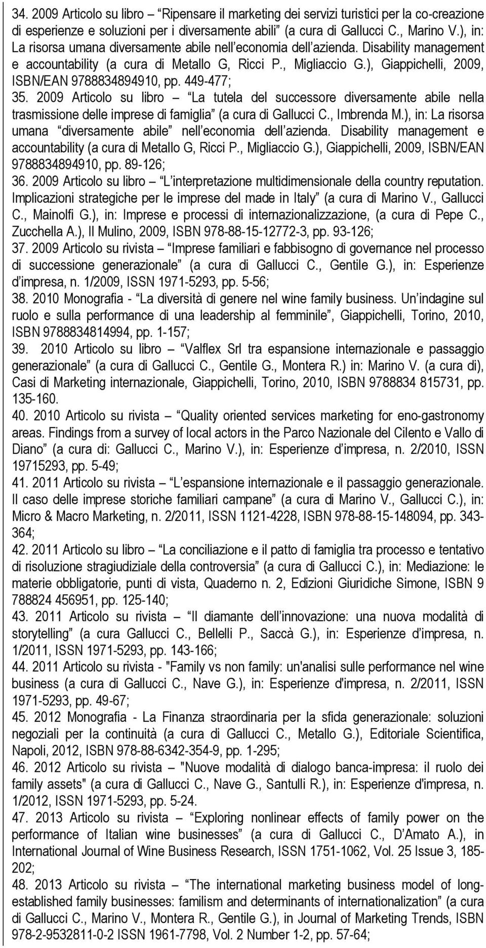 ), Giappichelli, 2009, ISBN/EAN 9788834894910, pp. 449-477; 35. 2009 Articolo su libro La tutela del successore diversamente abile nella trasmissione delle imprese di famiglia (a cura di Gallucci C.