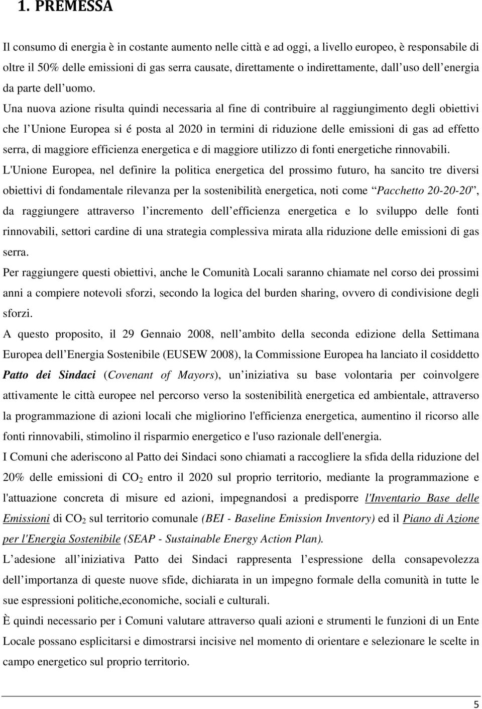 Una nuova azione risulta quindi necessaria al fine di contribuire al raggiungimento degli obiettivi che l Unione Europea si é posta al 2020 in termini di riduzione delle emissioni di gas ad effetto