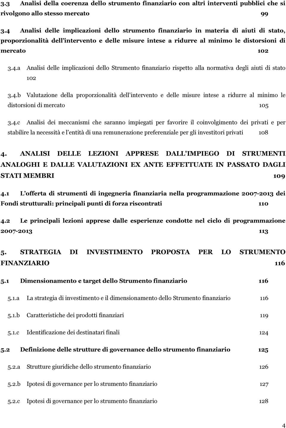 4.b Valutazione della proporzionalità dell intervento e delle misure intese a ridurre al minimo le distorsioni di mercato 105 3.4.c Analisi dei meccanismi che saranno impiegati per favorire il