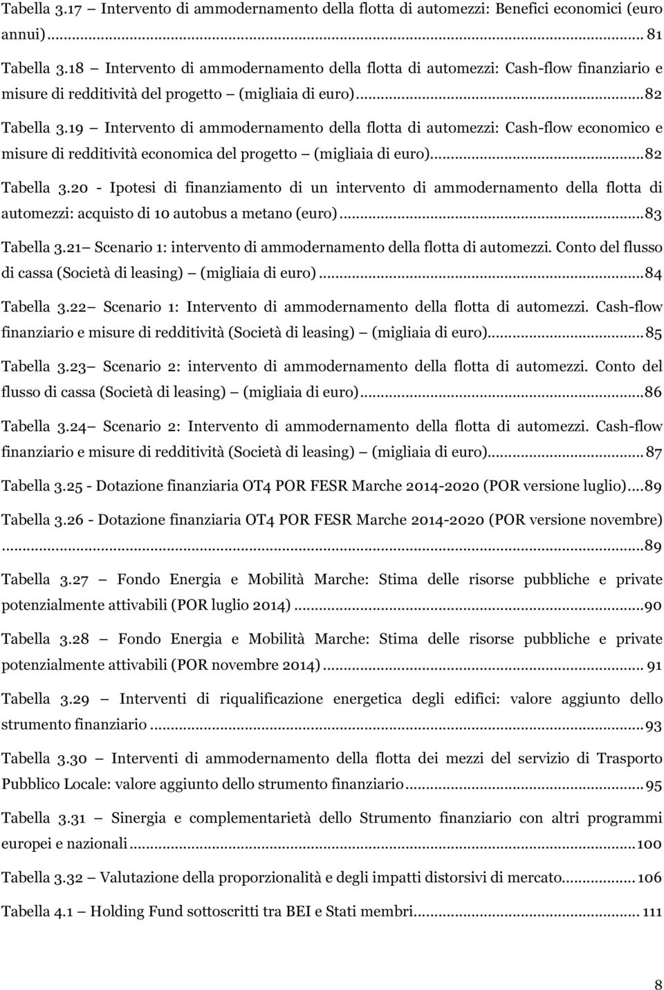 19 Intervento di ammodernamento della flotta di automezzi: Cash-flow economico e misure di redditività economica del progetto (migliaia di euro)... 82 Tabella 3.