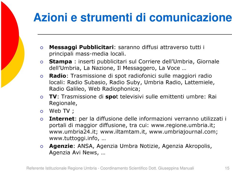 Radio Suby, Umbria Radio, Lattemiele, Radio Galileo, Web Radiophonica; TV: Trasmissione di spot televisivi sulle emittenti umbre: Rai Regionale, Web TV ; Internet: per la diffusione delle