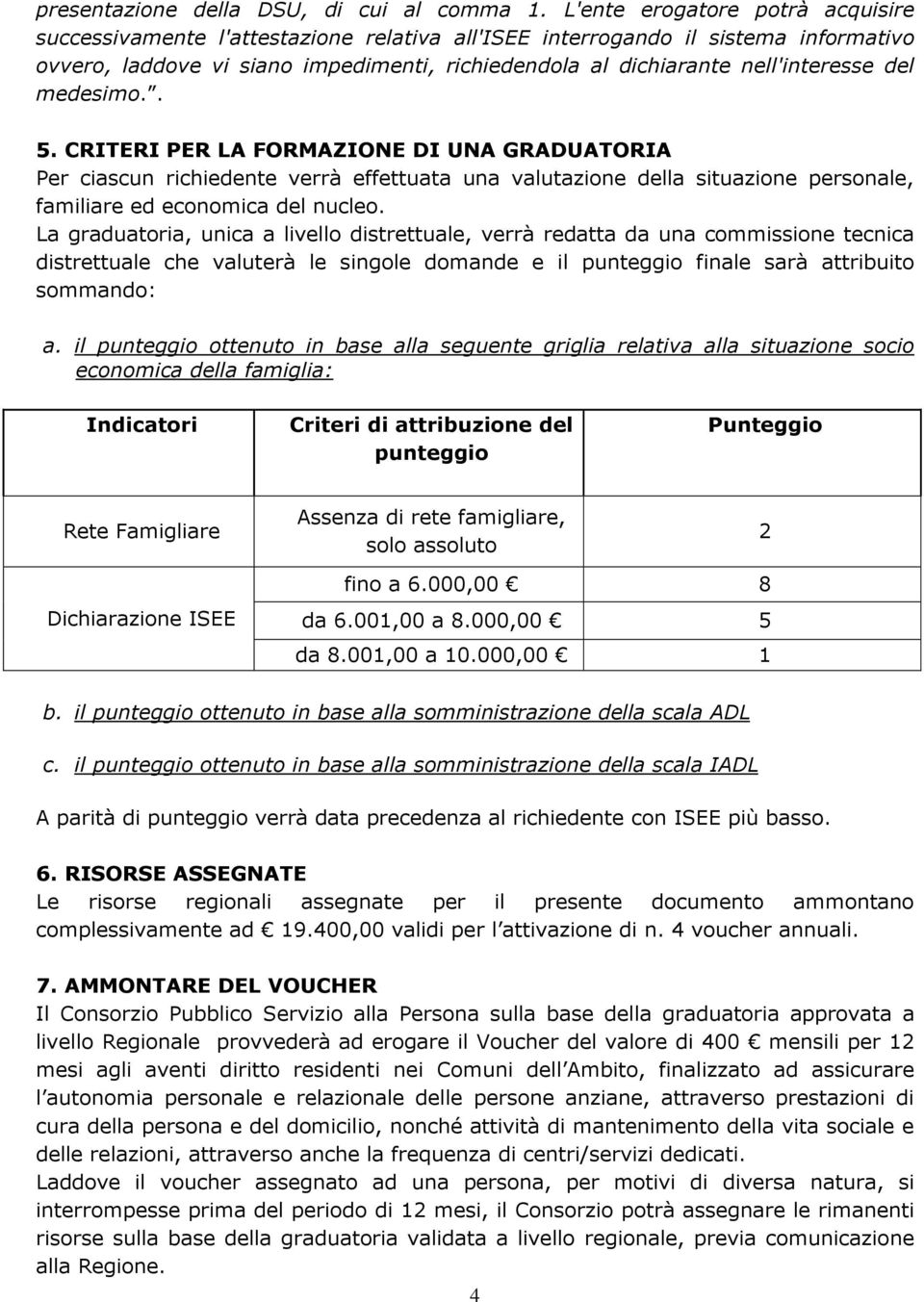 del medesimo.. 5. CRITERI PER LA FORMAZIONE DI UNA GRADUATORIA Per ciascun richiedente verrà effettuata una valutazione della situazione personale, familiare ed economica del nucleo.