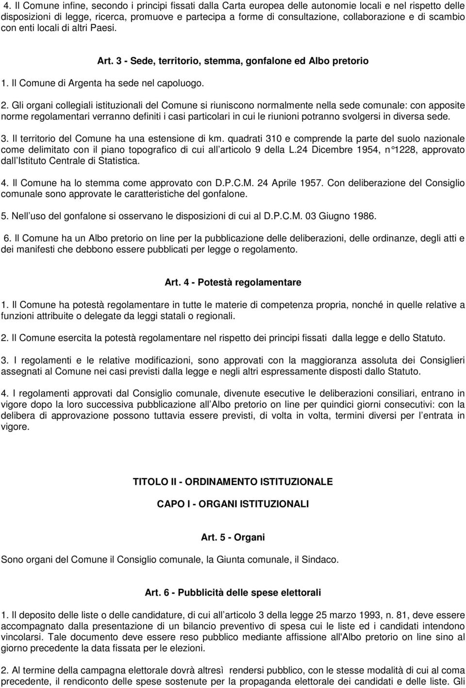 Gli organi collegiali istituzionali del Comune si riuniscono normalmente nella sede comunale: con apposite norme regolamentari verranno definiti i casi particolari in cui le riunioni potranno