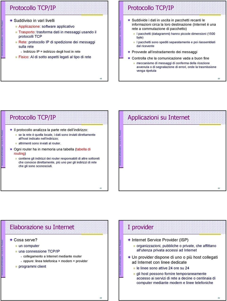 destinazione (Internet è una rete a commutazione di pacchetto) I pacchetti (datagrammi) hanno piccole dimensioni (1500 byte) I pacchetti sono spediti separatamente e poi riassemblati dal ricevente