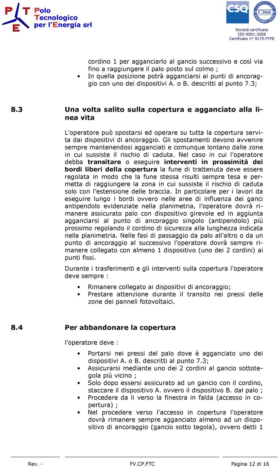 Gli spostamenti devono avvenire sempre mantenendosi agganciati e comunque lontano dalle zone in cui sussiste il rischio di caduta.