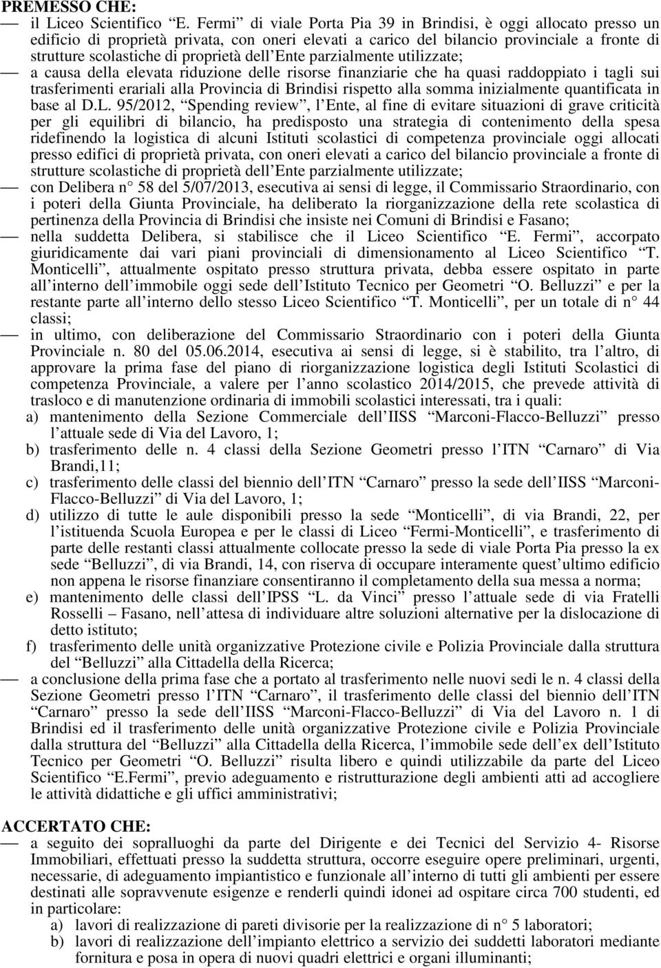 dell Ente parzialmente utilizzate; a causa della elevata riduzione delle risorse finanziarie che ha quasi raddoppiato i tagli sui trasferimenti erariali alla Provincia di Brindisi rispetto alla somma