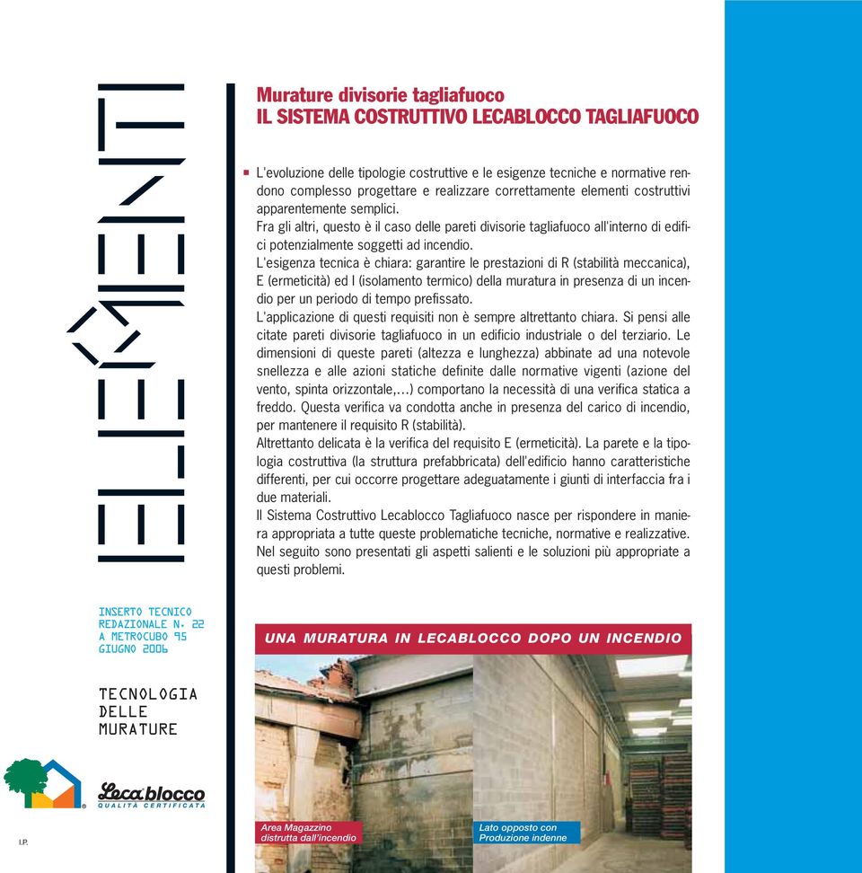 L'esigenza tecnica è chiara: garantire le prestazioni di R (stabilità meccanica), E (ermeticità) ed I (isolamento termico) della muratura in presenza di un incendio per un periodo di tempo prefissato.