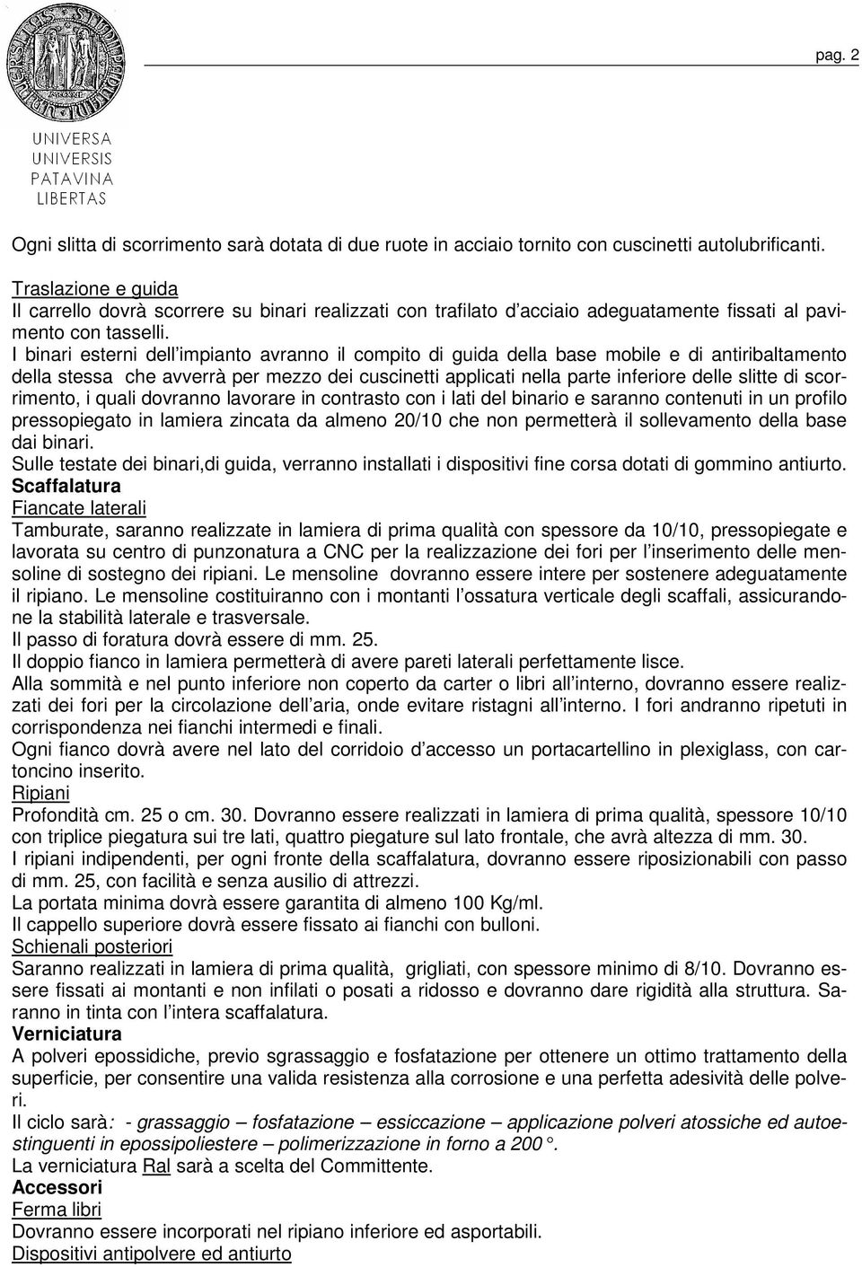 I binari esterni dell impianto avranno il compito di guida della base mobile e di antiribaltamento della stessa che avverrà per mezzo dei cuscinetti applicati nella parte inferiore delle slitte di