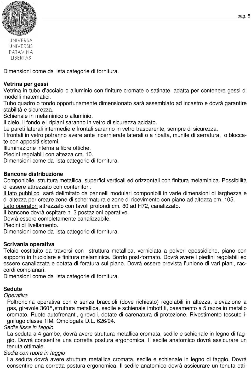 Il cielo, il fondo e i ripiani saranno in vetro di sicurezza acidato. Le pareti laterali intermedie e frontali saranno in vetro trasparente, sempre di sicurezza.