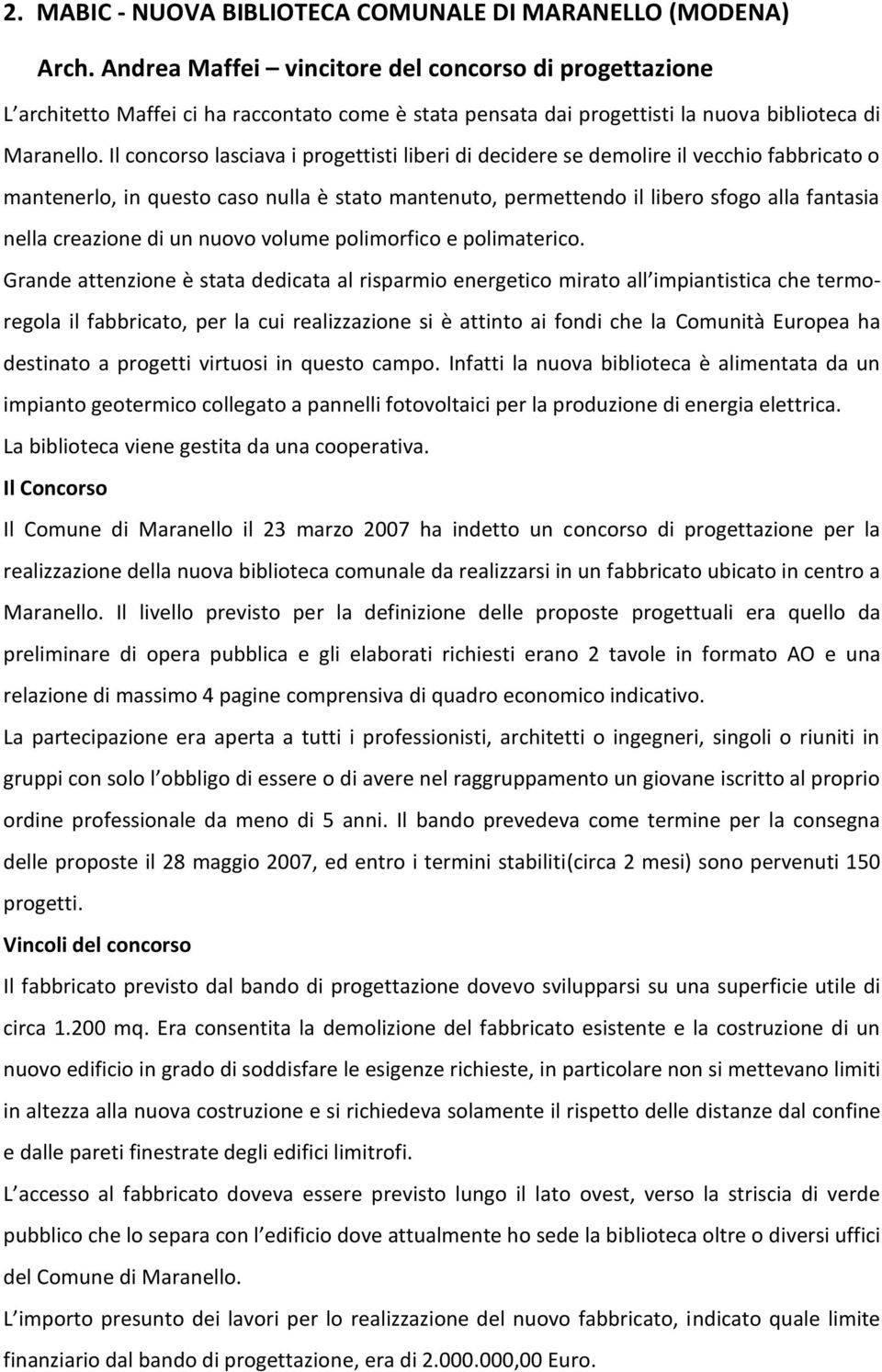 Il concorso lasciava i progettisti liberi di decidere se demolire il vecchio fabbricato o mantenerlo, in questo caso nulla è stato mantenuto, permettendo il libero sfogo alla fantasia nella creazione