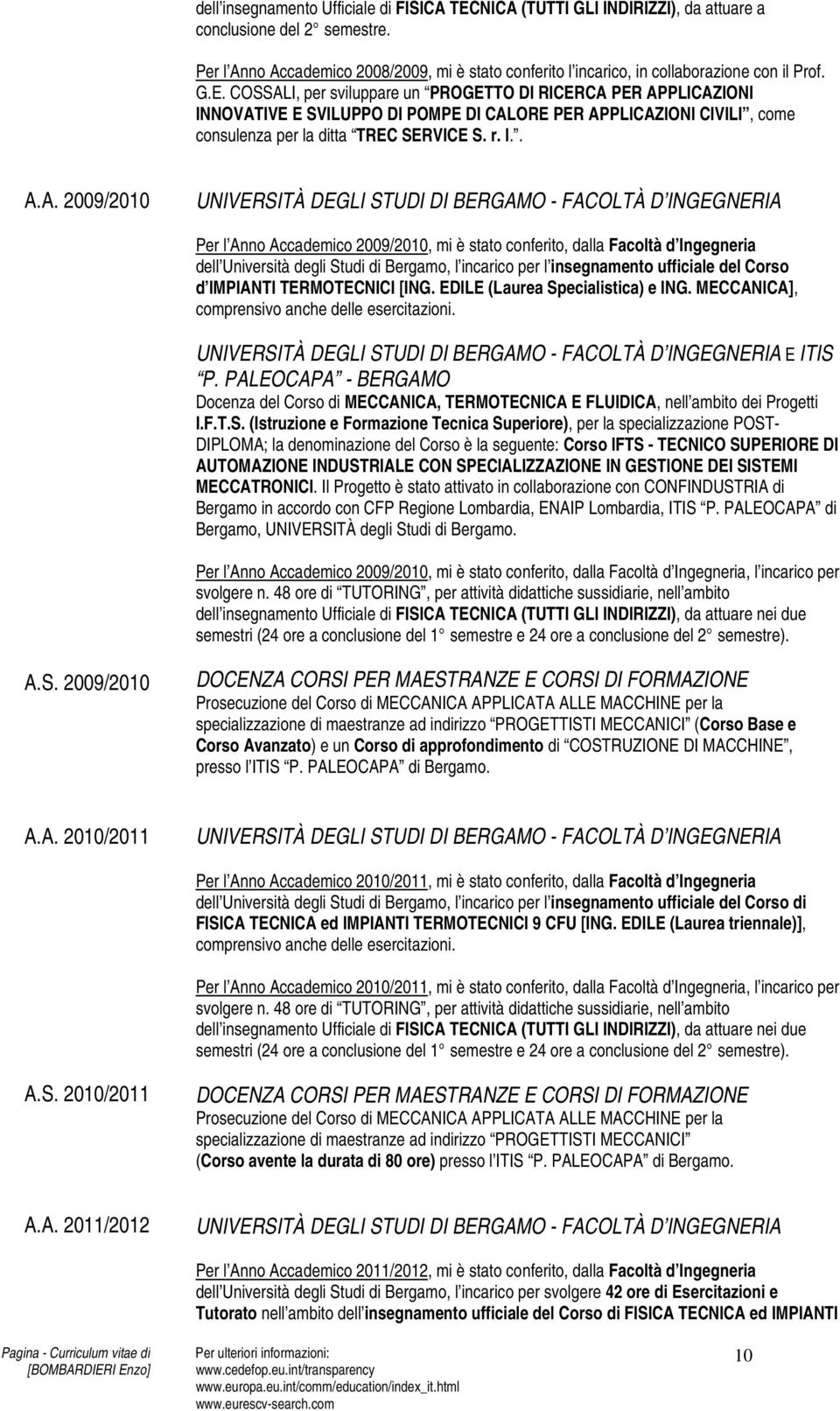 COSSALI, per sviluppare un PROGETTO DI RICERCA PER APPLICAZIONI INNOVATIVE E SVILUPPO DI POMPE DI CALORE PER APPLICAZIONI CIVILI, come consulenza per la ditta TREC SERVICE S. r. l.. A.A. 2009/2010 Per l Anno Accademico 2009/2010, mi è stato conferito, dalla Facoltà d Ingegneria d IMPIANTI TERMOTECNICI [ING.