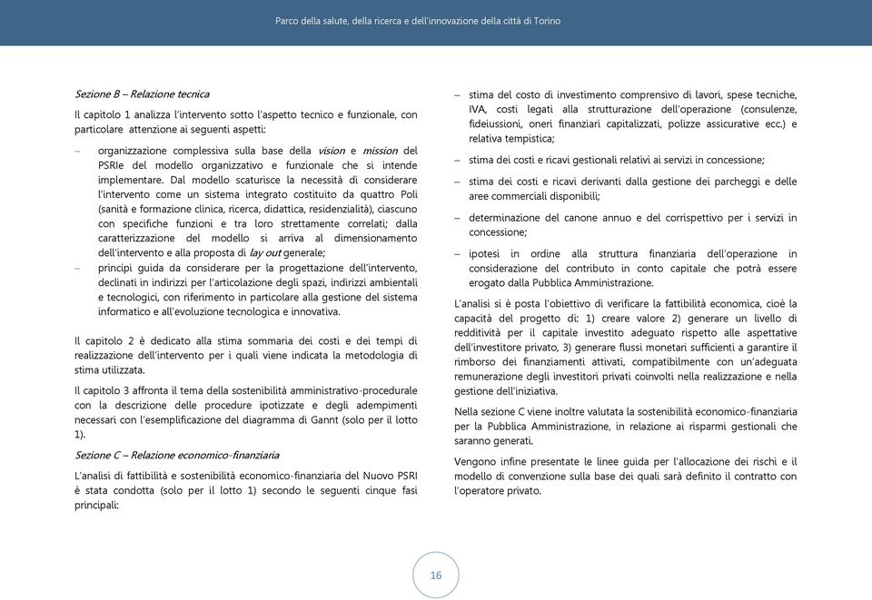 Dal modello scaturisce la necessità di considerare l intervento come un sistema integrato costituito da quattro Poli (sanità e formazione clinica, ricerca, didattica, residenzialità), ciascuno con