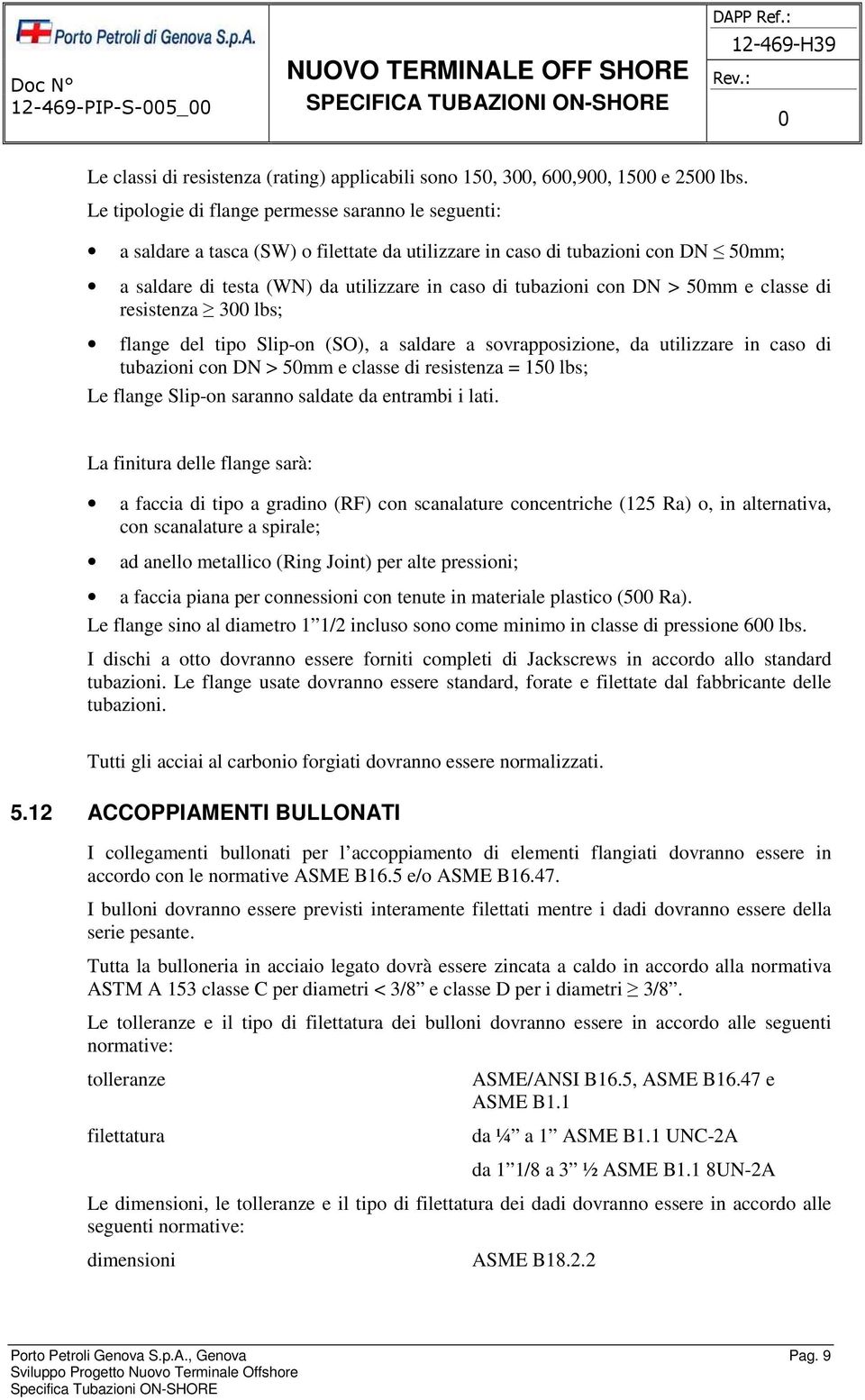 DN > 5mm e classe di resistenza 3 lbs; flange del tipo Slip-on (SO), a saldare a sovrapposizione, da utilizzare in caso di tubazioni con DN > 5mm e classe di resistenza = 15 lbs; Le flange Slip-on