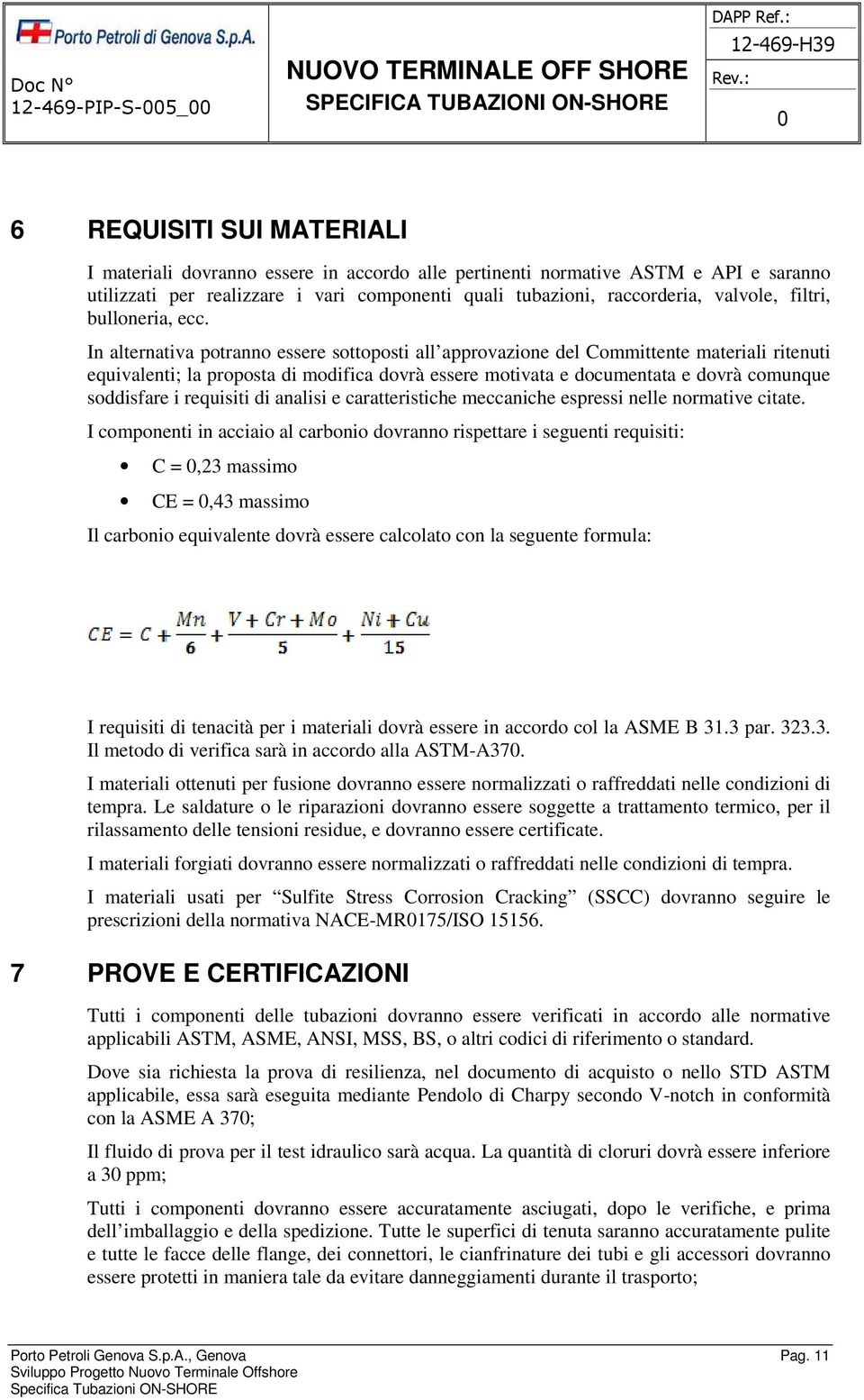 In alternativa potranno essere sottoposti all approvazione del Committente materiali ritenuti equivalenti; la proposta di modifica dovrà essere motivata e documentata e dovrà comunque soddisfare i