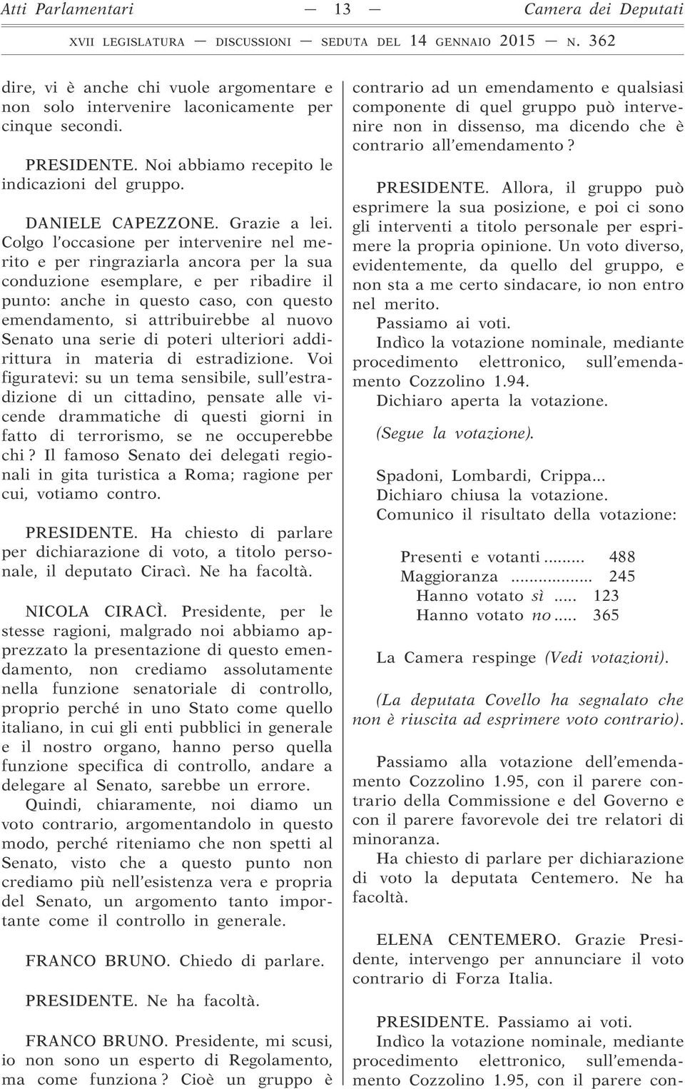 Colgo l occasione per intervenire nel merito e per ringraziarla ancora per la sua conduzione esemplare, e per ribadire il punto: anche in questo caso, con questo emendamento, si attribuirebbe al