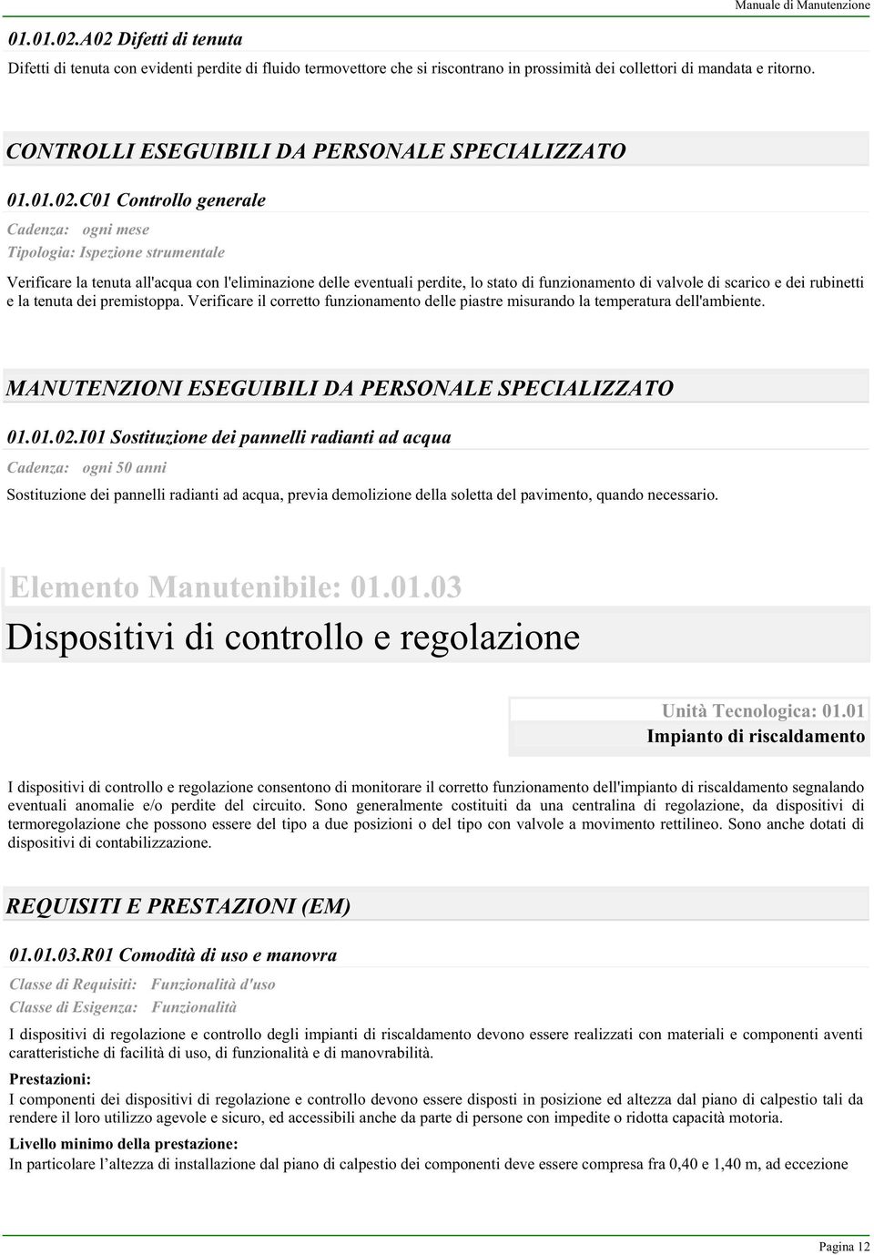 C01 Controllo generale Cadenza: ogni mese Tipologia: Ispezione strumentale Verificare la tenuta all'acqua con l'eliminazione delle eventuali perdite, lo stato di funzionamento di valvole di scarico e