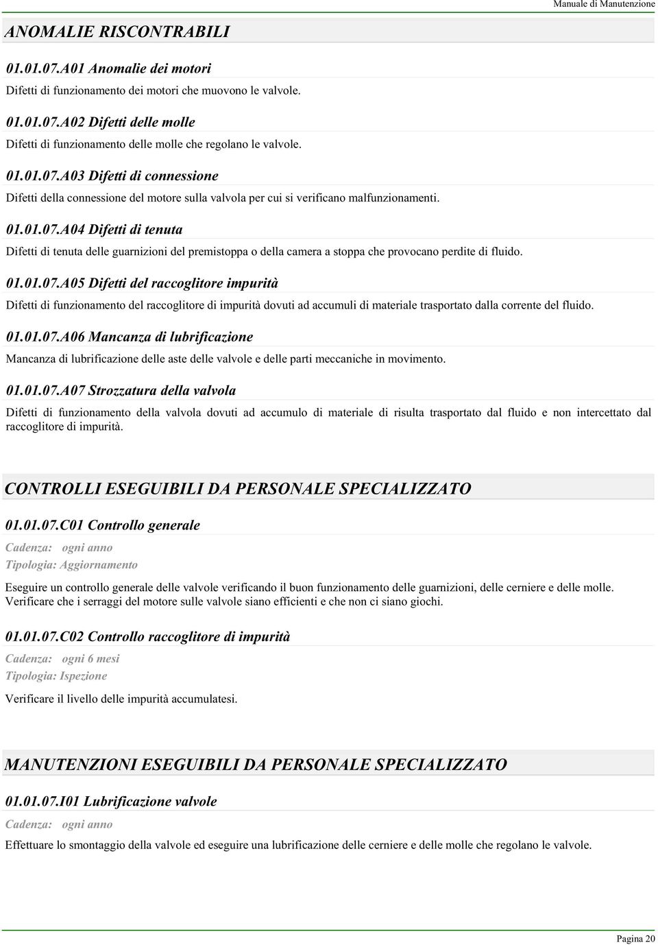 01.01.07.A05 Difetti del raccoglitore impurità Difetti di funzionamento del raccoglitore di impurità dovuti ad accumuli di materiale trasportato dalla corrente del fluido. 01.01.07.A06 Mancanza di lubrificazione Mancanza di lubrificazione delle aste delle valvole e delle parti meccaniche in movimento.