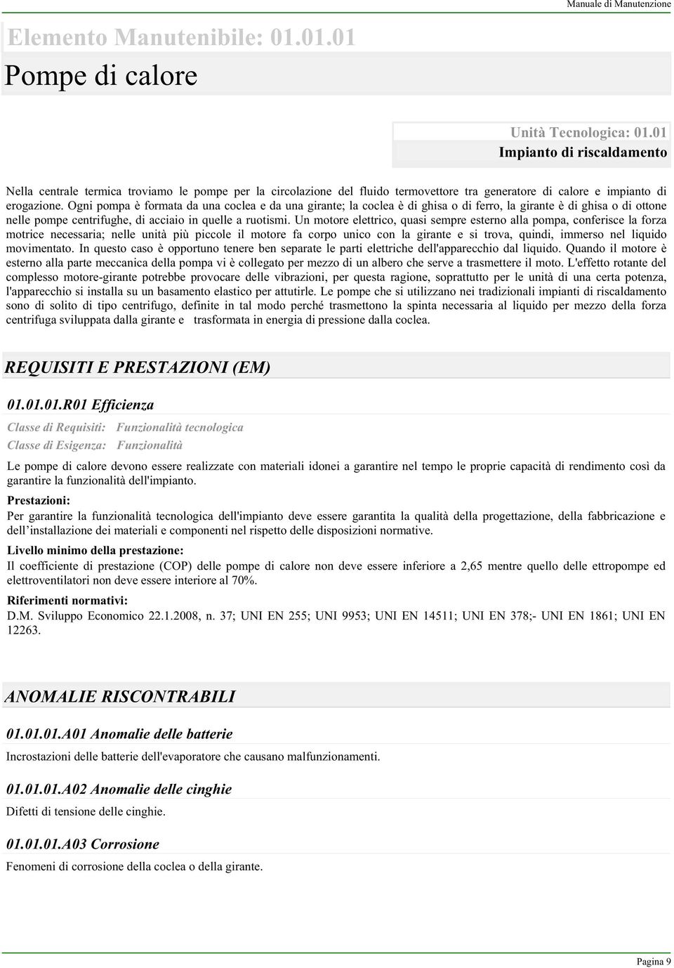 Ogni pompa è formata da una coclea e da una girante; la coclea è di ghisa o di ferro, la girante è di ghisa o di ottone nelle pompe centrifughe, di acciaio in quelle a ruotismi.