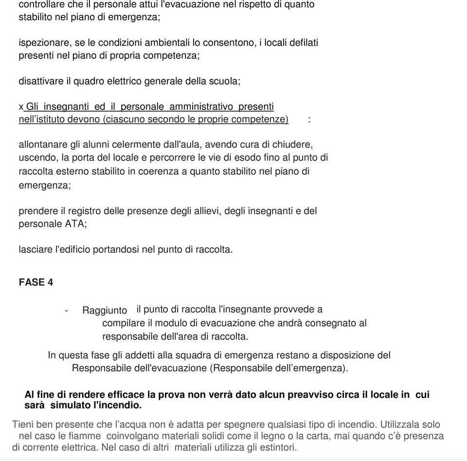 allontanare gli alunni celermente dall'aula, avendo cura di chiudere, uscendo, la porta del locale e percorrere le vie di esodo fino al punto di raccolta esterno stabilito in coerenza a quanto