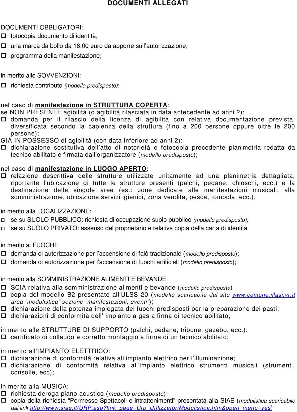 della licenza di agibilità con relativa documentazione prevista, diversificata secondo la capienza della struttura (fino a 200 persone oppure oltre le 200 persone); GIÀ IN POSSESSO di agibilità (con