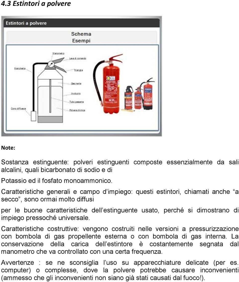 pressoché universale. Caratteristiche costruttive: vengono costruiti nelle versioni a pressurizzazione con bombola di gas propellente esterna o con bombola di gas interna.