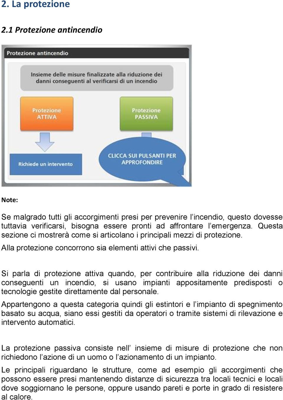 Si parla di protezione attiva quando, per contribuire alla riduzione dei danni conseguenti un incendio, si usano impianti appositamente predisposti o tecnologie gestite direttamente dal personale.