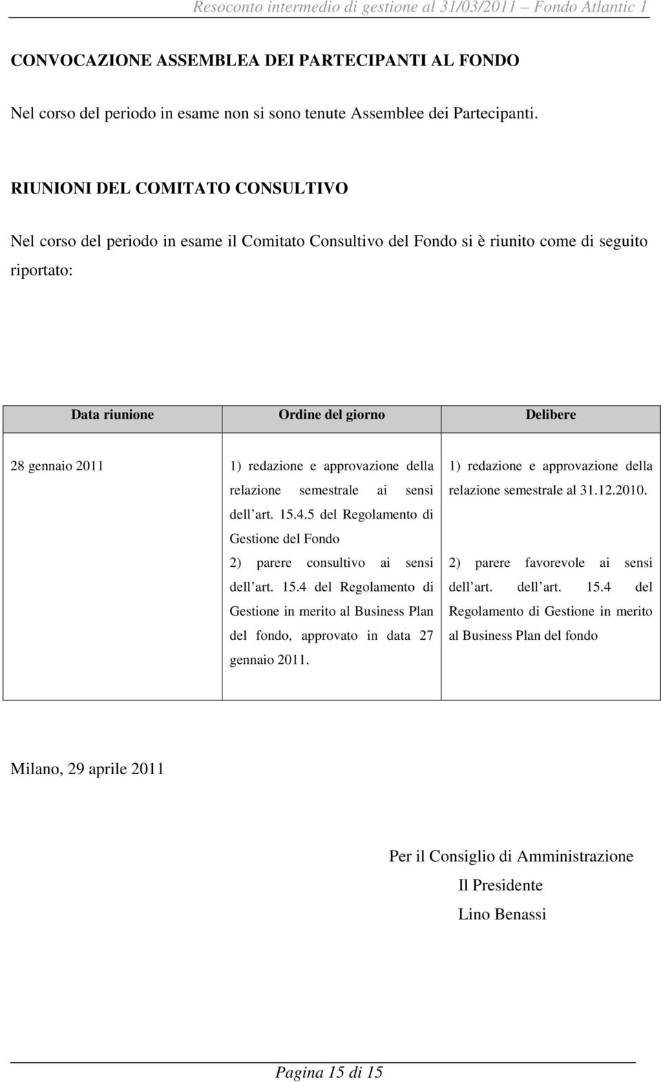 redazione e approvazione della relazione semestrale ai sensi dell art. 15.4.5 del Regolamento di Gestione del Fondo 2) parere consultivo ai sensi dell art. 15.4 del Regolamento di Gestione in merito al Business Plan del fondo, approvato in data 27 gennaio 2011.