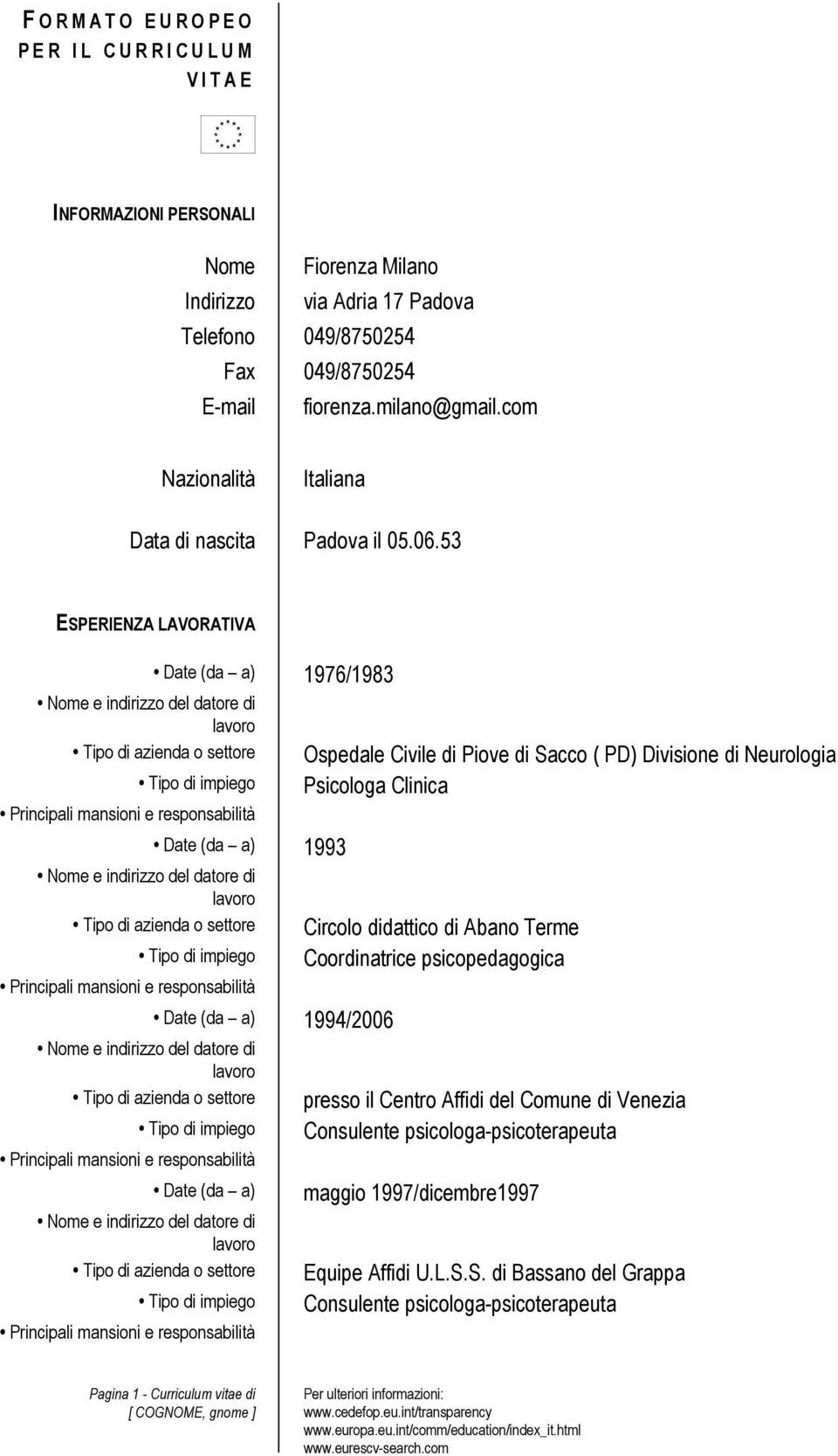 53 ESPERIENZA LAVORATIVA Date (da a) 1976/1983 Date (da a) 1993 Date (da a) 1994/2006 Date (da a) Ospedale Civile di Piove di Sacco ( PD) Divisione di Neurologia Psicologa Clinica