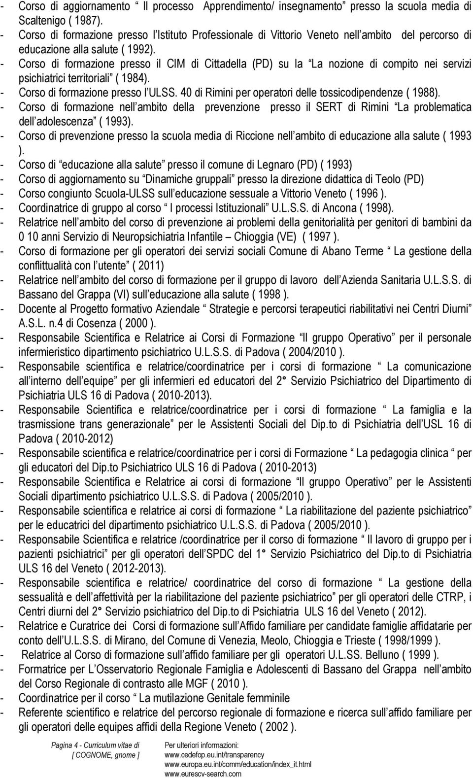 - Corso di formazione presso il CIM di Cittadella (PD) su la La nozione di compito nei servizi psichiatrici territoriali ( 1984). - Corso di formazione presso l ULSS.