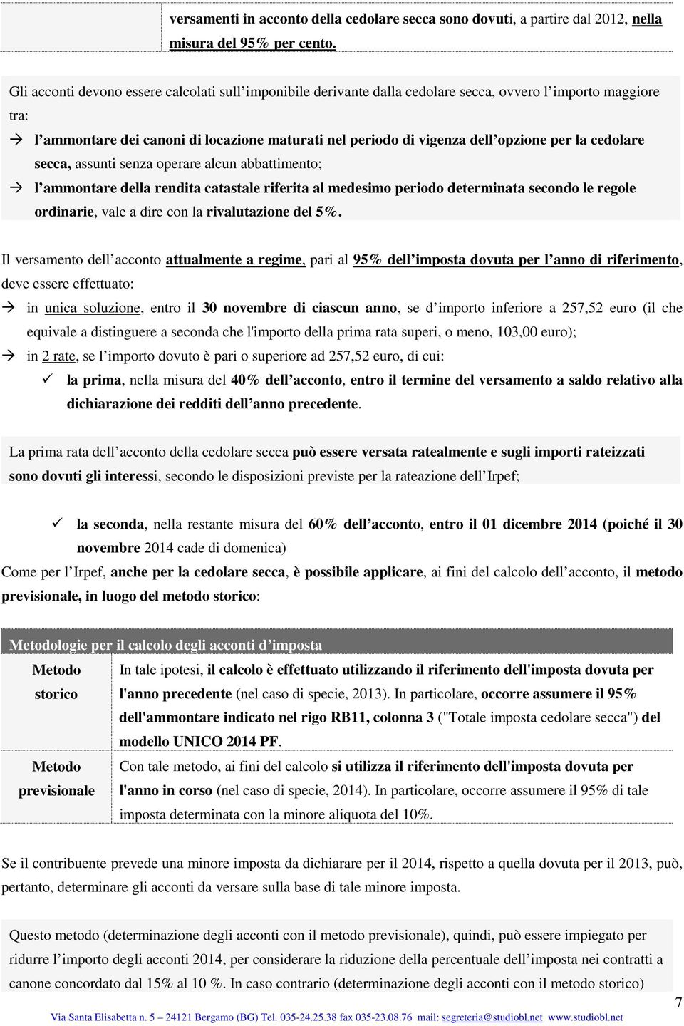 la cedolare secca, assunti senza operare alcun abbattimento; l ammontare della rendita catastale riferita al medesimo periodo determinata secondo le regole ordinarie, vale a dire con la rivalutazione