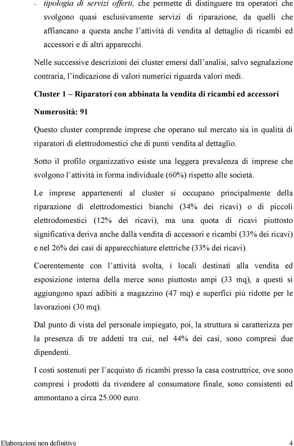 Nelle successive descrizioni dei cluster emersi dall analisi, salvo segnalazione contraria, l indicazione di valori numerici riguarda valori medi.