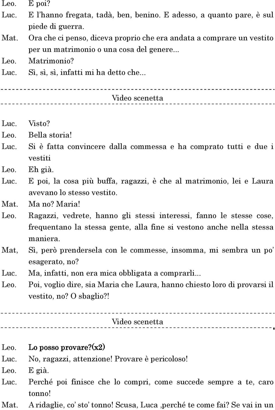 Bella storia! Si è fatta convincere dalla commessa e ha comprato tutti e due i vestiti Eh già. E poi, la cosa più buffa, ragazzi, è che al matrimonio, lei e Laura avevano lo stesso vestito. Ma no?