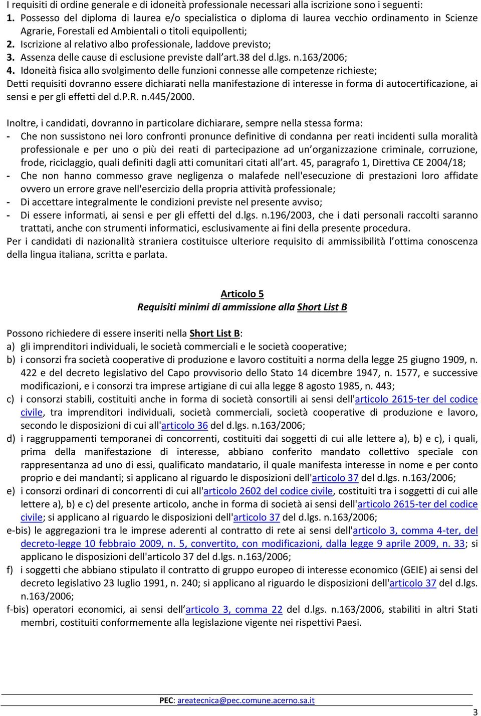 Iscrizione al relativo albo professionale, laddove previsto; 3. Assenza delle cause di esclusione previste dall art.38 del d.lgs. n.163/2006; 4.